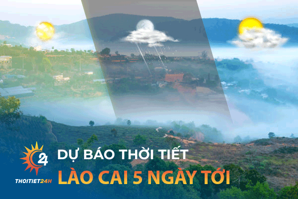 Dự báo thời tiết Lào Cai 5 ngày tới