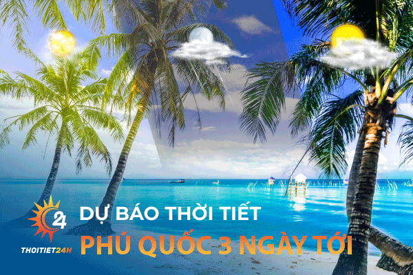 Dự báo thời tiết Phú Quốc 3 ngày tới thế nào? 