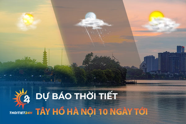 Dự báo thời tiết Tây Hồ Hà Nội 10 ngày tới