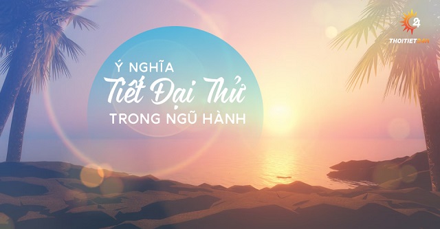 Ý nghĩa của tiết khí Đại Thử trong ngũ hành 